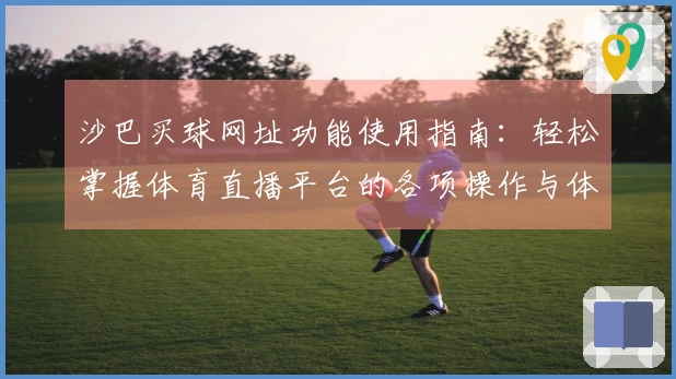 沙巴买球网址功能使用指南：轻松掌握体育直播平台的各项操作与体验