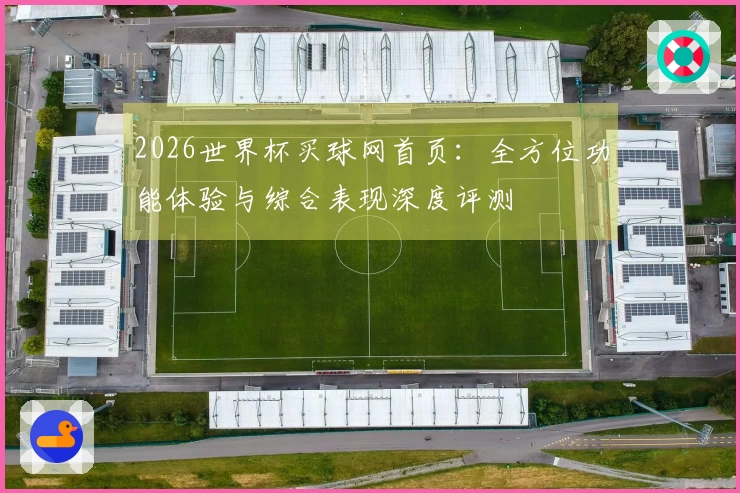 2026世界杯买球网首页：全方位功能体验与综合表现深度评测