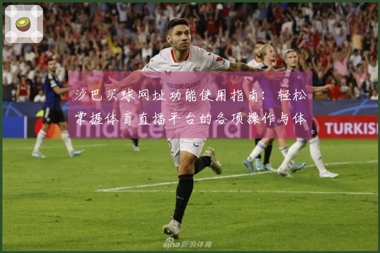 沙巴买球网址功能使用指南：轻松掌握体育直播平台的各项操作与体验