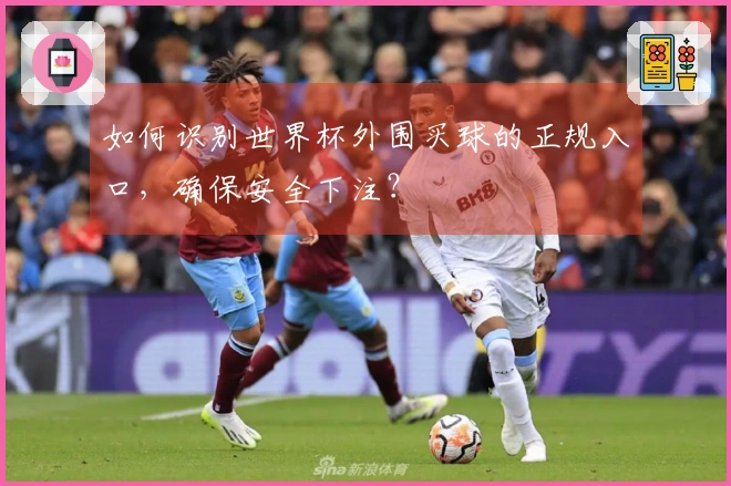 如何识别世界杯外围买球的正规入口，确保安全下注？