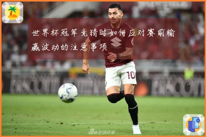 世界杯冠军竞猜时如何应对赛前输赢波动的注意事项