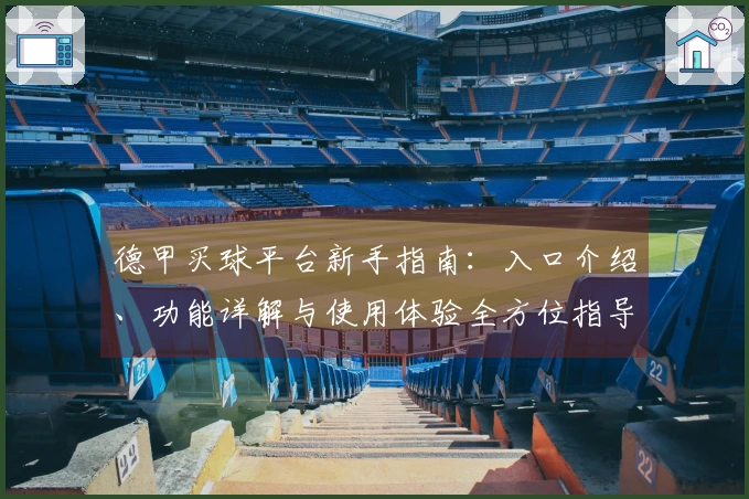 德甲买球平台新手指南:入口介绍、功能详解与使用体验全方位指导