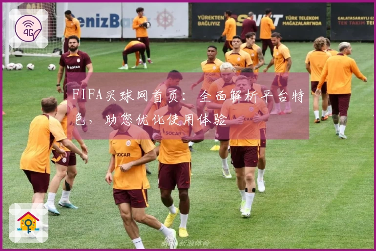 FIFA买球网首页：全面解析平台特色，助您优化使用体验