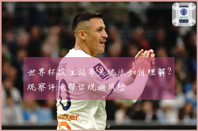 世界杯投注站串关玩法如何理解？观察评论帮你规避风险