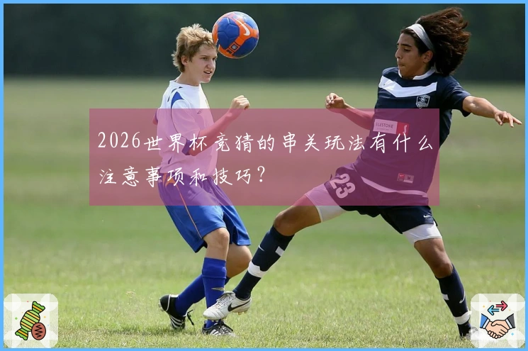 2026世界杯竞猜的串关玩法有什么注意事项和技巧？