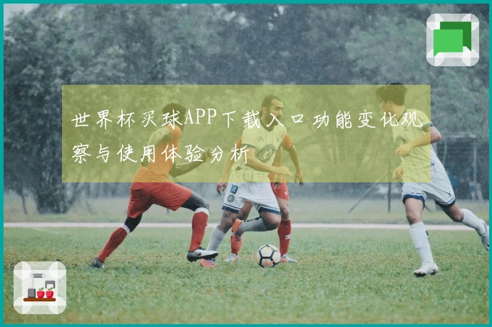 世界杯买球APP下载入口功能变化观察与使用体验分析