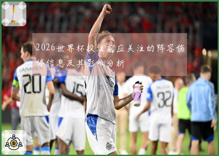 2026世界杯投注前应关注的阵容伤停信息及其影响分析
