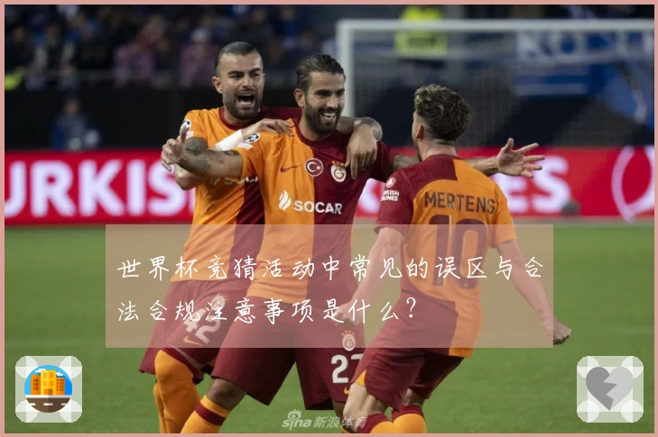 世界杯竞猜活动中常见的误区与合法合规注意事项是什么？