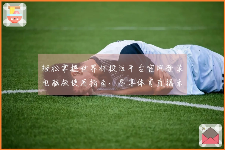轻松掌握世界杯投注平台官网登录电脑版使用指南，尽享体育直播乐趣