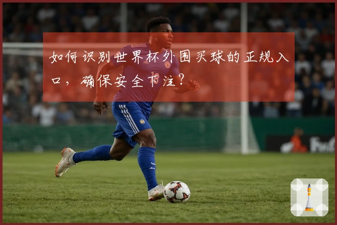 如何识别世界杯外围买球的正规入口，确保安全下注？