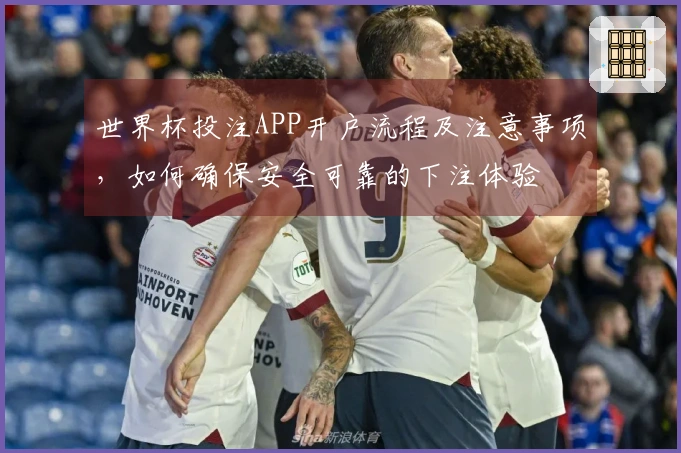 世界杯投注APP开户流程及注意事项，如何确保安全可靠的下注体验