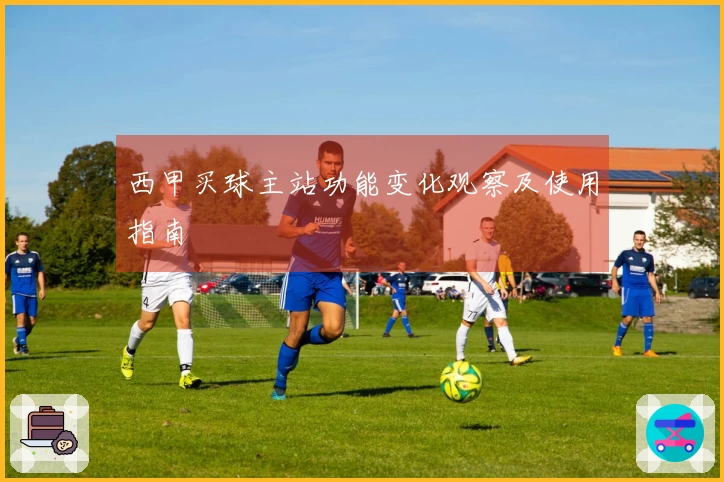 西甲买球主站功能变化观察及使用指南