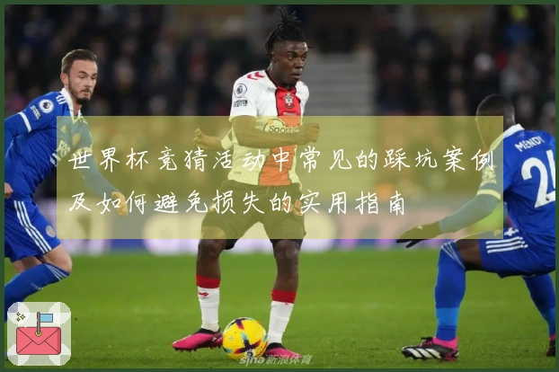 世界杯竞猜活动中常见的踩坑案例及如何避免损失的实用指南