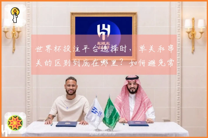 世界杯投注平台选择时，单关和串关的区别到底在哪里？如何避免常见陷阱？