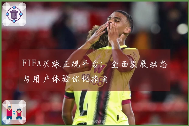 FIFA买球正规平台：全面发展动态与用户体验优化指南