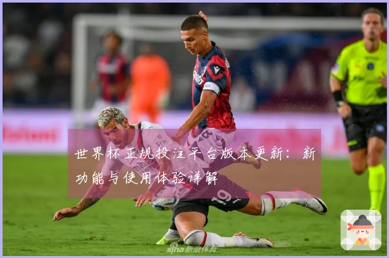 世界杯正规投注平台版本更新：新功能与使用体验详解
